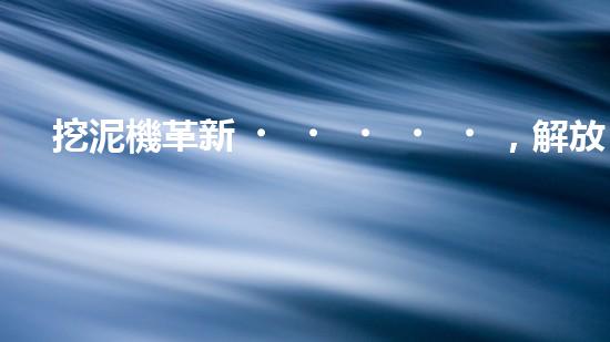 挖泥機革新，解放河道！